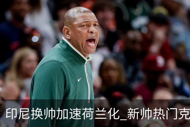 印尼换帅加速荷兰化 新帅热门克鲁伊维特遭质疑
