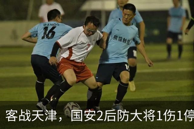 客战天津，国安2后防大将1伤1停，蒙哥马利或启用本土双中卫组合